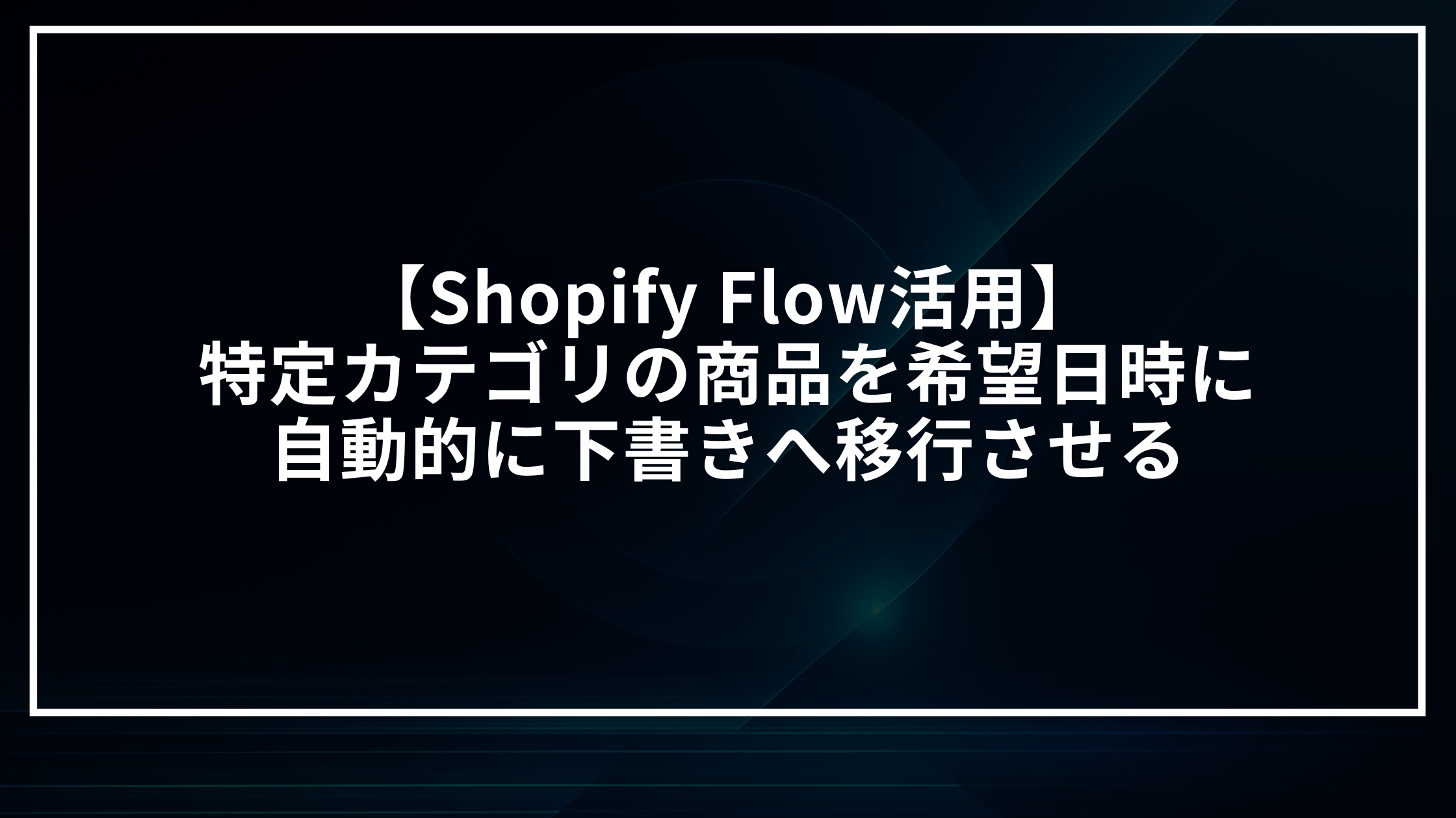 Shopify Flowで商品管理を自動化！特定カテゴリの商品を指定日時に自動で下書きにする設定手順を解説。手作業を削減し、EC運営の業務効率を改善します。
